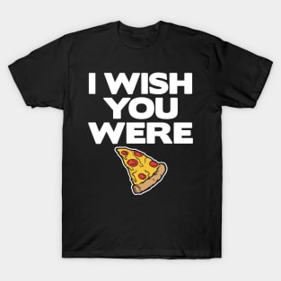 I Wish You Were Pizza Lover Funny Slice Gift Fast Food T-Shirt